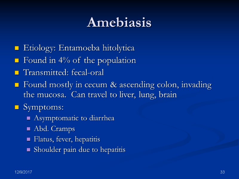 12/9/2017 33 Amebiasis Etiology: Entamoeba hitolytica Found in 4% of the population Transmitted: fecal-oral